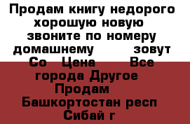 Продам книгу недорого хорошую новую  звоните по номеру домашнему  51219 зовут Со › Цена ­ 5 - Все города Другое » Продам   . Башкортостан респ.,Сибай г.